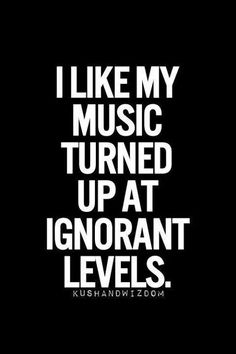 the words i like my music turned up at ignorant levels on a black background