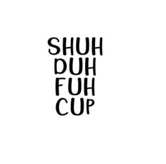 the words shuh duh fuh cup are black and white