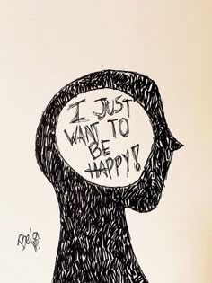 a black and white drawing of a person with a thought bubble above his head that says i just want to be happy