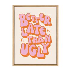 a pink and orange print with the words better late than ugly