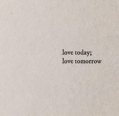 the words love today, love tomorrow written in black ink