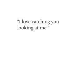 the words i love catching you looking at me