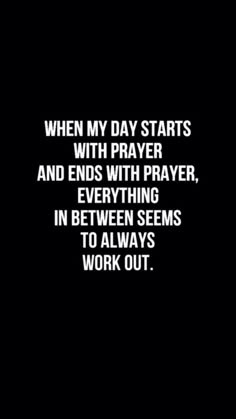 a quote that says when my day starts with prayer and ends with prayer, everything in between seems to always work out