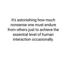 an image with the words it's astounding how much nonsenses one must end up from others just to achieve the essential level of human interaction occasionally