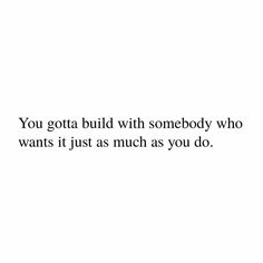 the words you got build with somebody who wants it just as much as you do