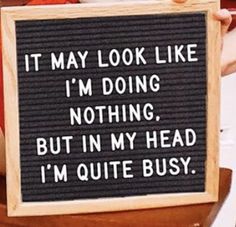 a sign that says it may look like i'm doing nothing, but in my head i'm quite busy