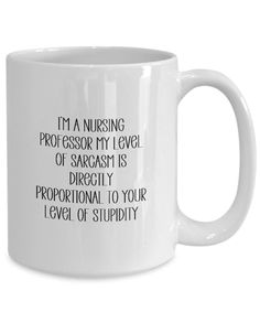 a white coffee mug with the words, i'm a nursing professor my level of sargasm is directly proportional to your level of stupidity