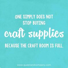 a quote on craft supplies that reads, one simply does not stop buying craft supplies because the craft room is full