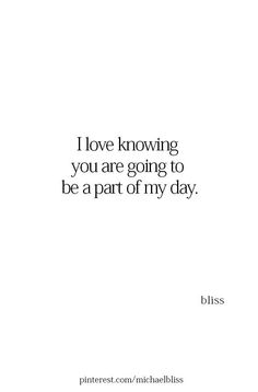 a quote that says i love knowing you are going to be a part of my day