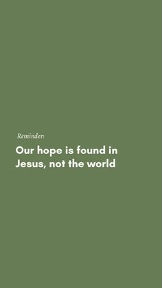 a green background with the words our hope is found in jesus, not the world