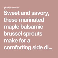 the words sweet and savory, these marinated maple balsamic brussel sprouts make for a comforting side dish