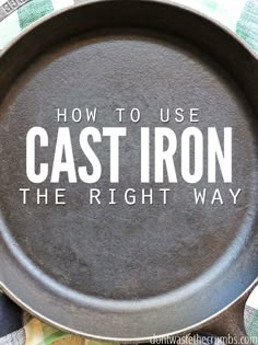 an iron skillet with the words how to use cast iron the right way on it