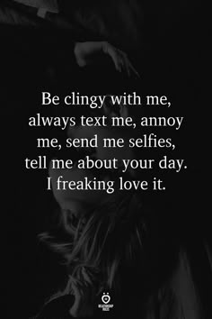 a woman with her head in her hands and the words be clingy with me, always text me, annoying me, send me selfies, tell me about your day i freaking love it