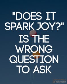 a poster with the words does it spark joy? is the wrong question to ask