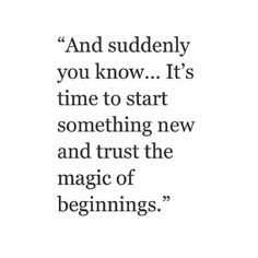 a quote that reads and suddenly you know it's time to start something new and trust the magic of beginnings