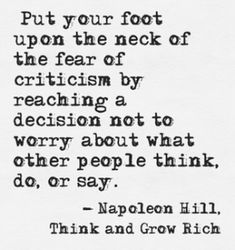 a quote written in black and white with the words, put your foot upon the neck of the fear of crichism by reaching to decision not to worry about what other people that do, or say