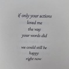 a piece of paper with some type of writing on it that says, if only your actions loved me the way your words did we could still be happy right now