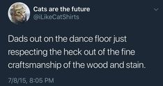 a tweet that reads, dads out on the dance floor just respecting the neck out of the fine craftsmanship of the wood and stain