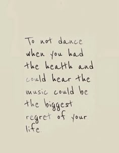 a handwritten note with the words to not dance when you had the health and music could't be the biggest of your life