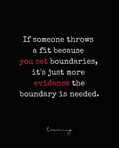 someone throws a fit because you set boundaries, it's just more evidence that boundary is needed