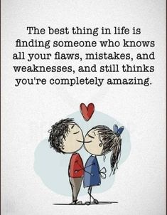 the best thing in life is finding someone who knows all your laws, mistakes, and weaknesss, and still thinks you're completely amazing