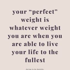 a quote that says, your perfect weight is whatever weight you are when you are able to live your life to the fullest