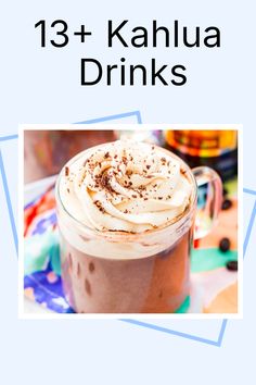 a cup of coffee with whipped cream on top and the words, 13 + kahlua drinks