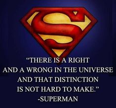 a superman quote with the caption there is a right and wrong in the universe and that disinction is not hard to make superman