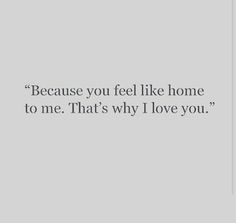 a quote that reads, because you feel like home to me that's why i love