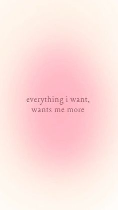 a pink background with the words everything i want, wants me more