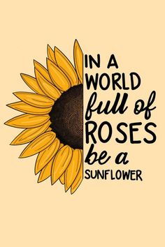 a sunflower with the words in a world full of roses be a sunflower