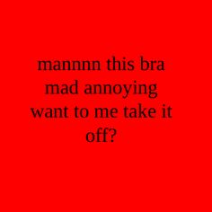 a red background with the words mammam this bra mad annoying want to me take it off?