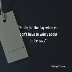 a piece of paper hanging from a string with the words study for the day when you don't have to worry about price tags