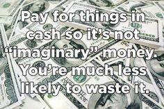 money with the words pay for things in cash so it's not imaginary money you're much less likely to waste it