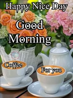 two cups and saucers on a table with flowers in the background that says, happy nice day good morning coffee for you