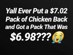 a black background with the text yall ever put a $ 7 00 pack of chicken back and got a pack that was $ 6 98???