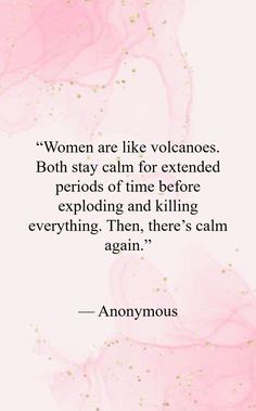 a quote from anonymous about women are like volcanos both stay calm for extended periods of time before exploding and killing everything