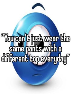 a blue ball with the words you can't just wear the same pants with a different top everyday