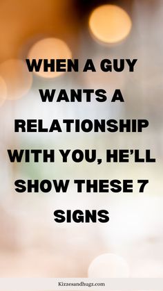 a blurry photo with the words when a guy wants a relationship with you, he'll show these 7 signs