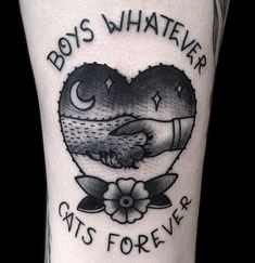 a black and white tattoo with the words boys whatever cats for ever on it's leg