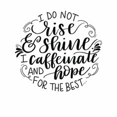 the phrase i do not rise and shine, i caffenate and hope for the best