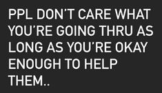 a black and white photo with the words pll don't care what you're going thru as long as you're okay enough to help them