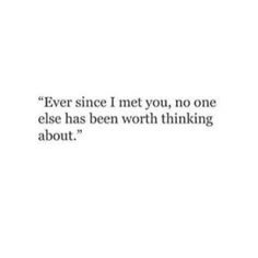 a quote that says, ever since i met you, no one else has been worth thinking