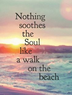 a quote that reads nothing soothes the soul like a walk on the beach