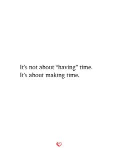 the words it's not about having time, it's about making time