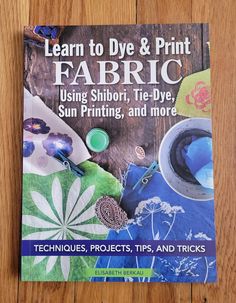 the cover of learn to dye and print fabric using shibori, tie - dye, sun printing, and more