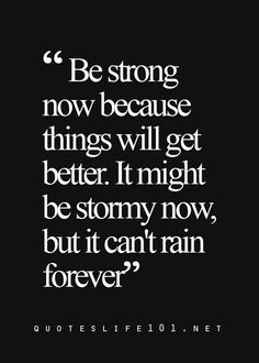 a black and white quote with the words be strong now because things will get better i'm might be stormy now, but it can't rain forever