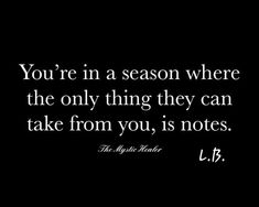 a black and white photo with the quote you're in a season where the only thing they can take from you, is notes