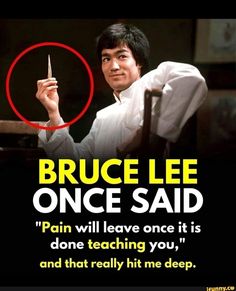 bruce lee once said pain will leave once it is done teaching you, and that really hit me deep