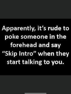 a black and white photo with the words apparently it's rude to poke someone in the forehead and say skip into when they start talking to you